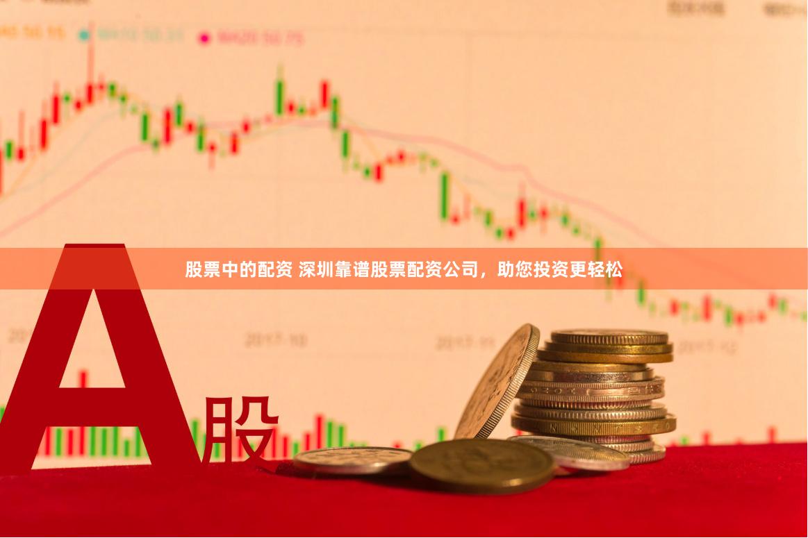股票中的配资 深圳靠谱股票配资公司，助您投资更轻松