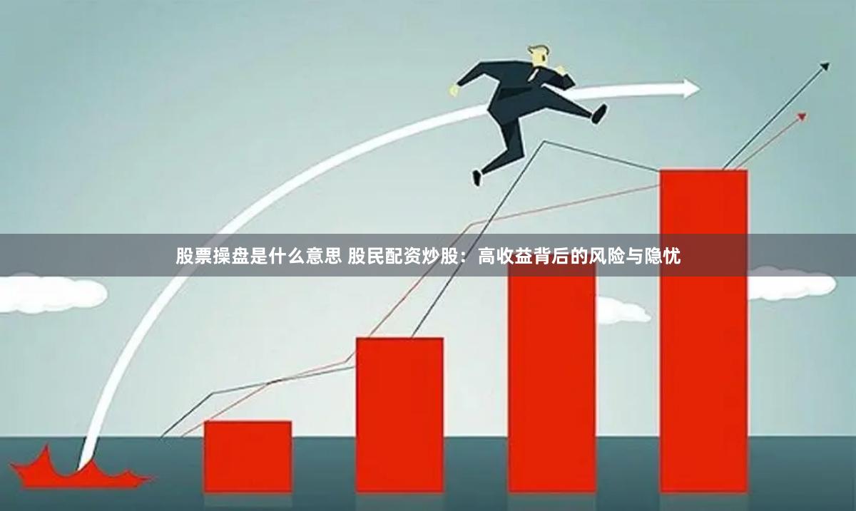 股票操盘是什么意思 股民配资炒股：高收益背后的风险与隐忧