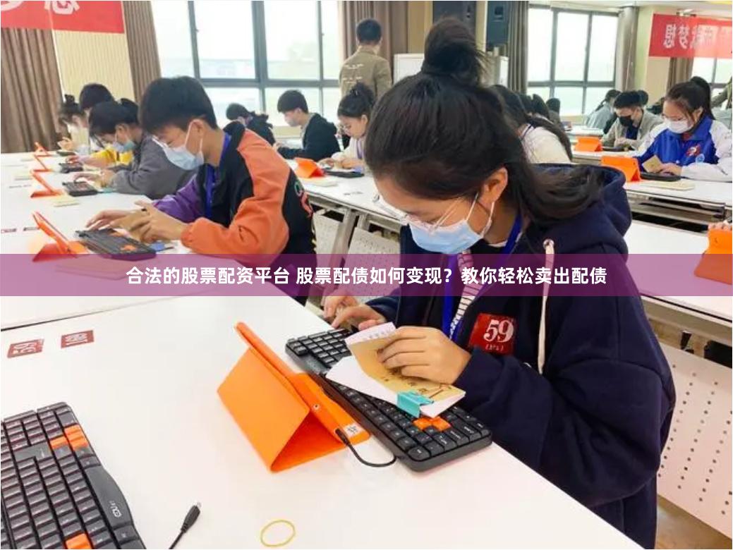 合法的股票配资平台 股票配债如何变现？教你轻松卖出配债