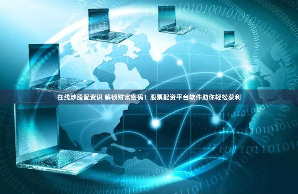 在线炒股配资识 解锁财富密码！股票配资平台软件助你轻松获利