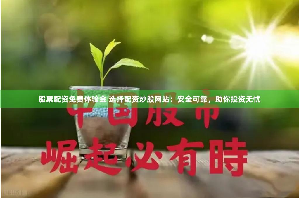 股票配资免费体验金 选择配资炒股网站：安全可靠，助你投资无忧