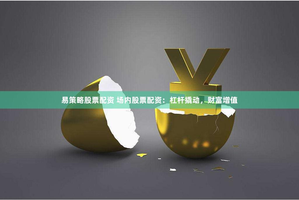 易策略股票配资 场内股票配资：杠杆撬动，财富增值