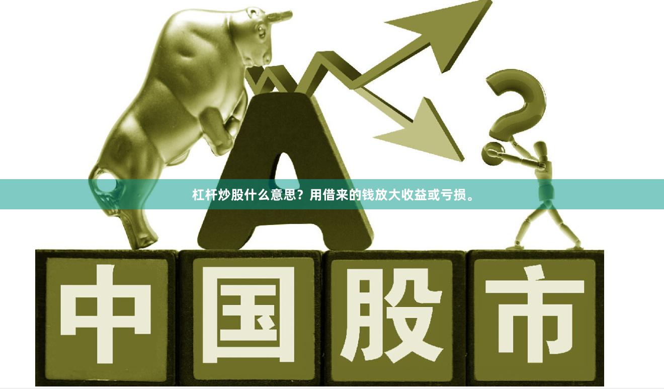 杠杆炒股什么意思？用借来的钱放大收益或亏损。