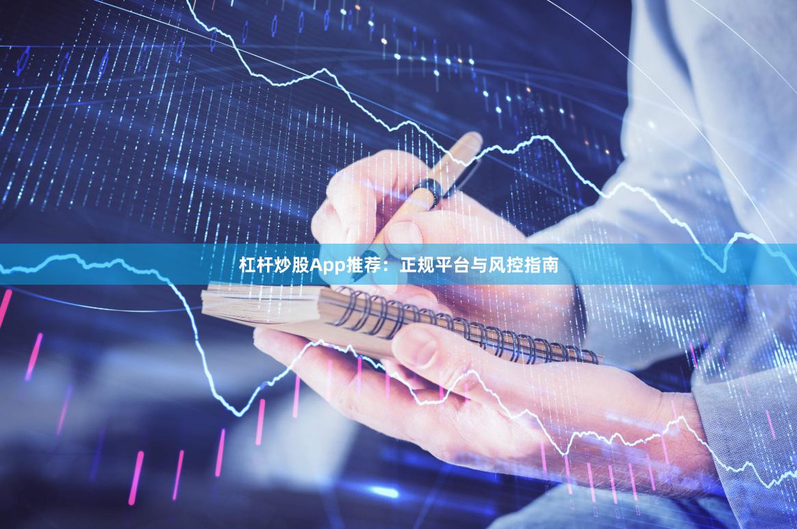杠杆炒股App推荐：正规平台与风控指南