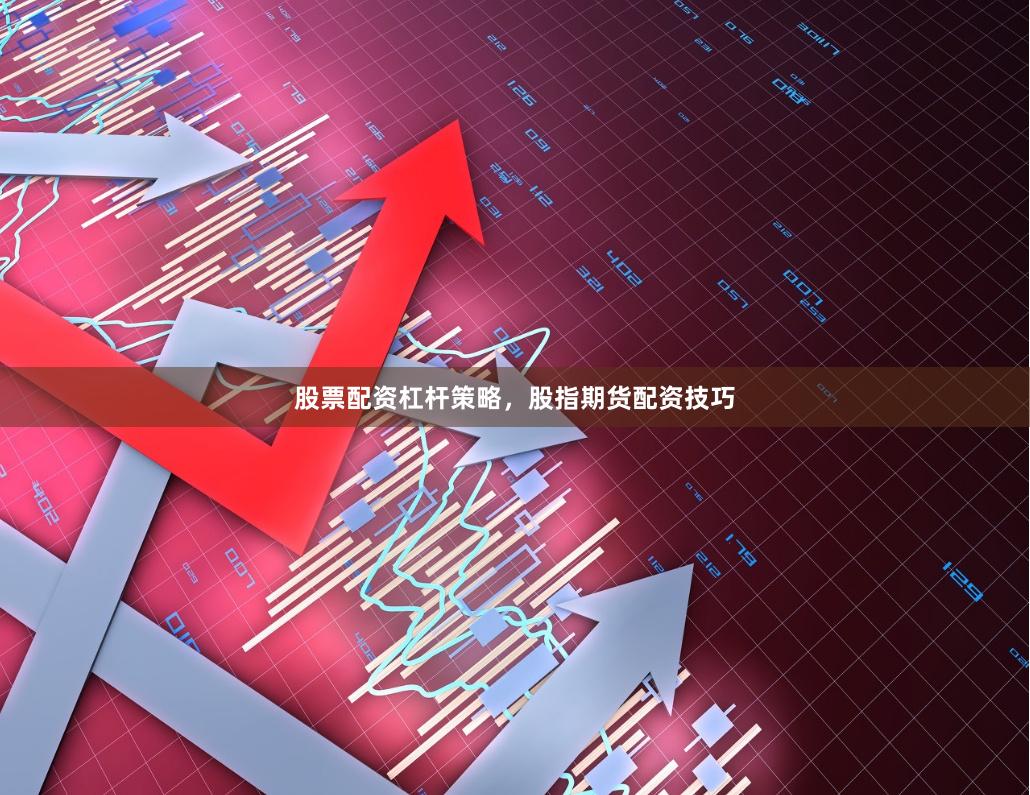 股票配资杠杆策略，股指期货配资技巧